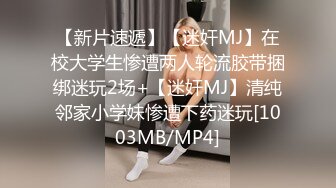 【新片速遞】【迷奸MJ】在校大学生惨遭两人轮流胶带捆绑迷玩2场+【迷奸MJ】清纯邻家小学妹惨遭下药迷玩[1003MB/MP4]