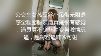 公交车女孩黑丝小吊带无限诱惑全程露脸表情真骚很有感觉，道具真不少各种姿势激情玩逼，翘臀粉逼呻吟可射